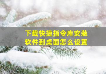 下载快捷指令库安装软件到桌面怎么设置