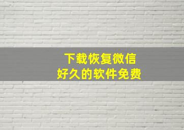 下载恢复微信好久的软件免费