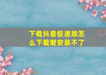 下载抖音极速版怎么下载呢安装不了