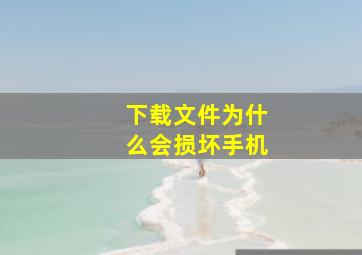 下载文件为什么会损坏手机