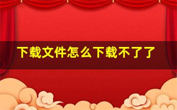 下载文件怎么下载不了了