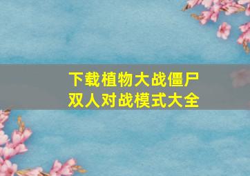 下载植物大战僵尸双人对战模式大全