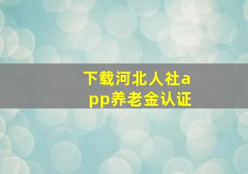 下载河北人社app养老金认证