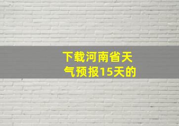 下载河南省天气预报15天的