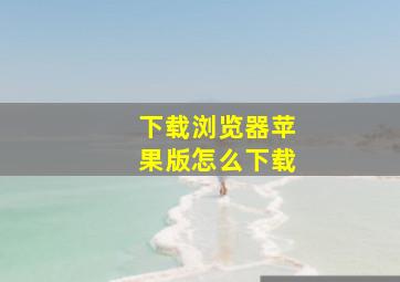 下载浏览器苹果版怎么下载