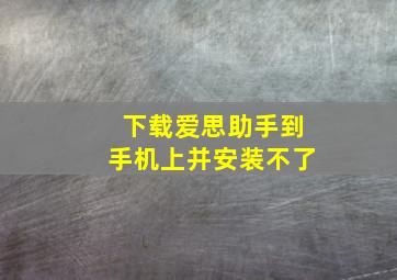 下载爱思助手到手机上并安装不了