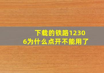 下载的铁路12306为什么点开不能用了