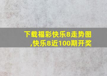 下载福彩快乐8走势图,快乐8近100期开奖