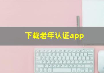 下载老年认证app