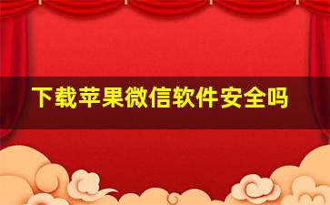 下载苹果微信软件安全吗