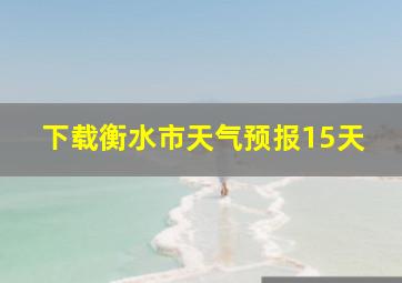 下载衡水市天气预报15天