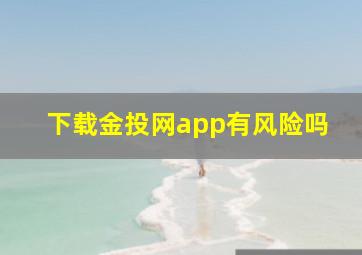 下载金投网app有风险吗