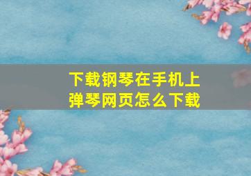 下载钢琴在手机上弹琴网页怎么下载