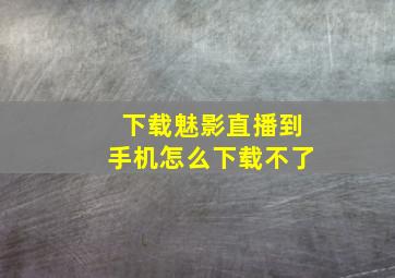 下载魅影直播到手机怎么下载不了