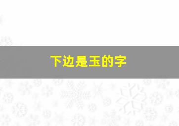 下边是玉的字