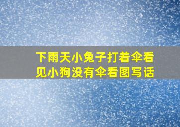 下雨天小兔子打着伞看见小狗没有伞看图写话