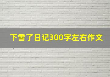 下雪了日记300字左右作文