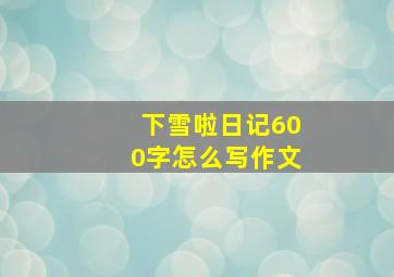 下雪啦日记600字怎么写作文