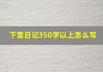 下雪日记350字以上怎么写