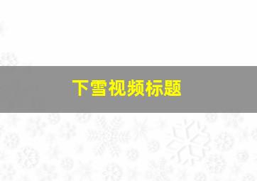 下雪视频标题