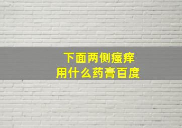 下面两侧瘙痒用什么药膏百度