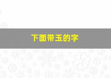 下面带玉的字