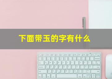 下面带玉的字有什么