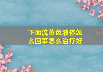 下面流黄色液体怎么回事怎么治疗好