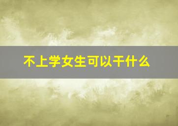 不上学女生可以干什么