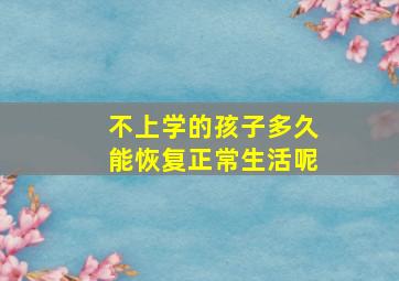 不上学的孩子多久能恢复正常生活呢