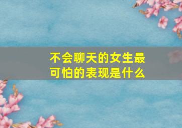 不会聊天的女生最可怕的表现是什么