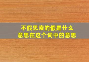 不假思索的假是什么意思在这个词中的意思