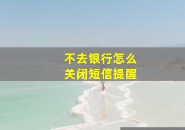 不去银行怎么关闭短信提醒