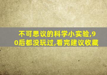 不可思议的科学小实验,90后都没玩过,看完建议收藏