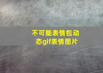 不可能表情包动态gif表情图片