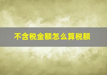 不含税金额怎么算税额