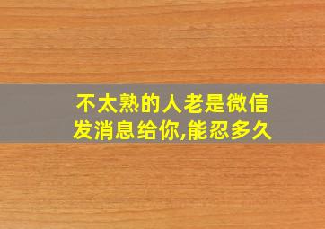 不太熟的人老是微信发消息给你,能忍多久