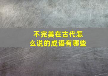 不完美在古代怎么说的成语有哪些