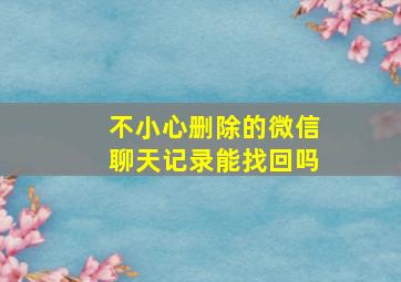 不小心删除的微信聊天记录能找回吗