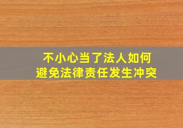 不小心当了法人如何避免法律责任发生冲突