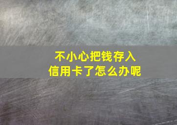 不小心把钱存入信用卡了怎么办呢