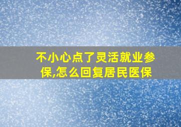 不小心点了灵活就业参保,怎么回复居民医保