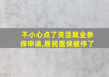 不小心点了灵活就业参保申请,居民医保被停了