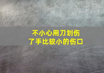 不小心用刀划伤了手比较小的伤口