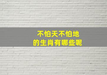 不怕天不怕地的生肖有哪些呢