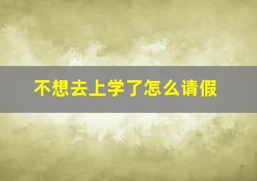 不想去上学了怎么请假