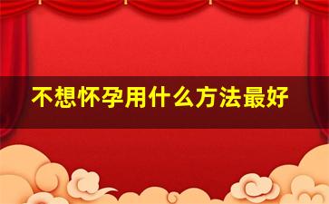 不想怀孕用什么方法最好