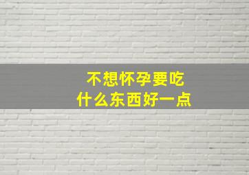 不想怀孕要吃什么东西好一点