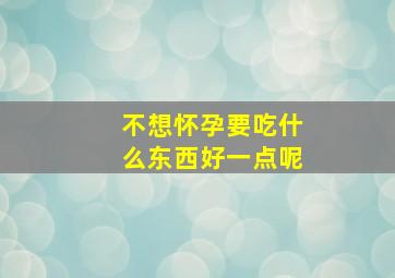 不想怀孕要吃什么东西好一点呢