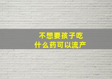 不想要孩子吃什么药可以流产